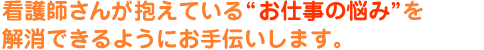 看護師さんが抱えているお仕事の悩みを解消できるようにお手伝いします。