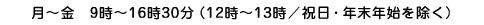 月~金 9時~16時30分(12時~13時/祝日・年末年始を除く)